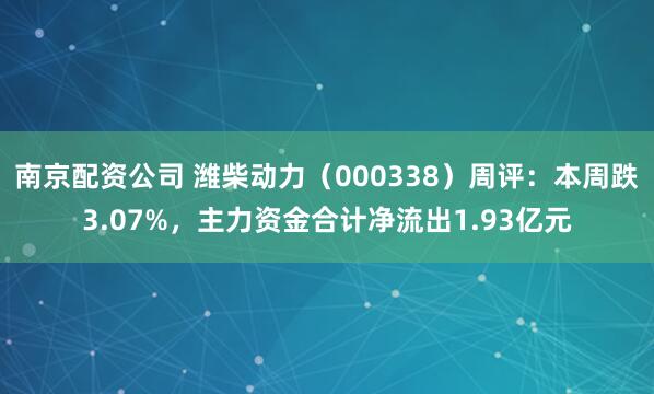 南京配资公司 潍柴动力（000338）周评：本周跌3.07%，主力资金合计净流出1.93亿元