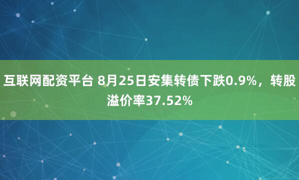 互联网配资平台 8月25日安集转债下跌0.9%，转股溢价率37.52%