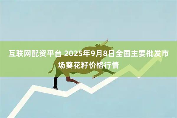 互联网配资平台 2025年9月8日全国主要批发市场葵花籽价格行情
