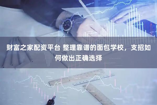 财富之家配资平台 整理靠谱的面包学校，支招如何做出正确选择