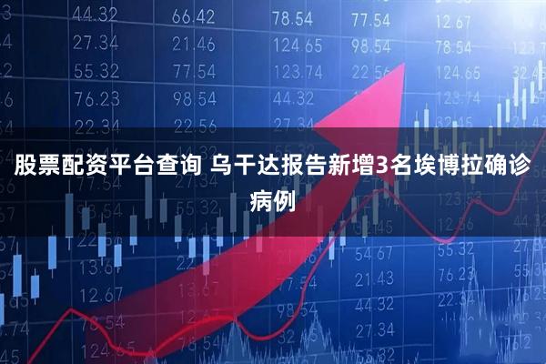 股票配资平台查询 乌干达报告新增3名埃博拉确诊病例